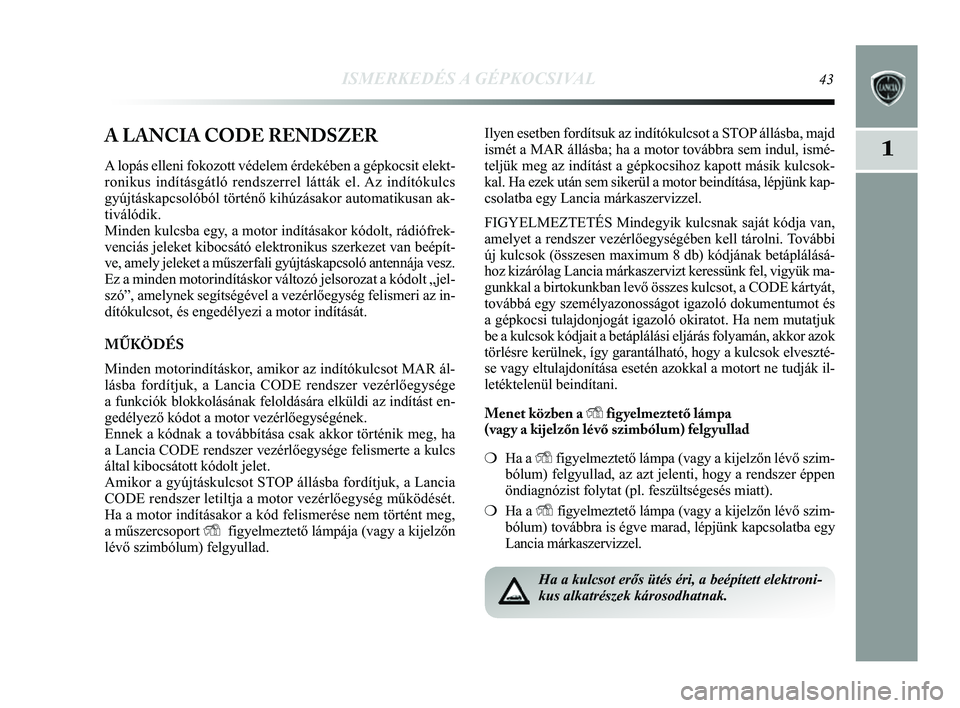 Lancia Delta 2014 Kezelési és karbantartási útmutató (in Hungarian) ISMERKEDÉS A GÉPKOCSIVAL43
1A LANCIA CODE RENDSZER
A lopás elleni fokozott védelem érdekében a gépkocsit elek\
t-
ronikus indításgátló rendszerrel látták el. Az indítókulcs
gyújtáskap Lancia Delta 2014 Kezelési és karbantartási útmutató (in Hungarian) ISMERKEDÉS A GÉPKOCSIVAL43
1A LANCIA CODE RENDSZER
A lopás elleni fokozott védelem érdekében a gépkocsit elek\
t-
ronikus indításgátló rendszerrel látták el. Az indítókulcs
gyújtáskap