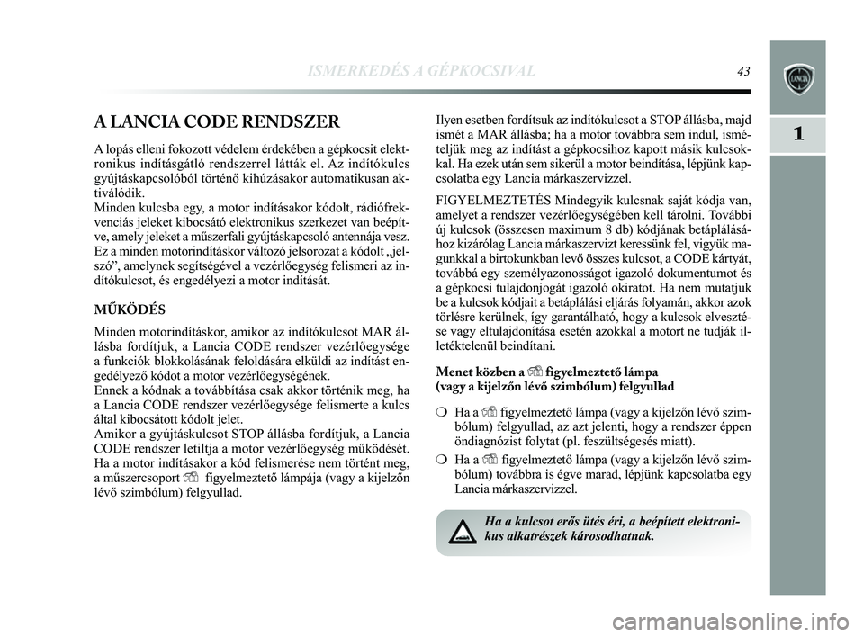 Lancia Delta 2014  Kezelési és karbantartási útmutató (in Hungarian) ISMERKEDÉS A GÉPKOCSIVAL43
1A LANCIA CODE RENDSZER
A lopás elleni fokozott védelem érdekében a gépkocsit elek\
t-
ronikus indításgátló rendszerrel látták el. Az indítókulcs
gyújtáskap