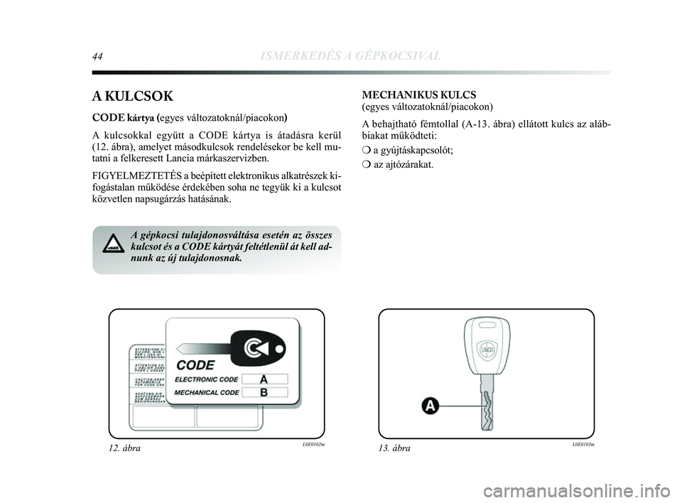 Lancia Delta 2014  Kezelési és karbantartási útmutató (in Hungarian) 44ISMERKEDÉS A GÉPKOCSIVAL
A KULCSOK
CODE kártya (egyes változatoknál/piacokon) 
A kulcsokkal együtt a CODE kártya is átadásra kerül 
(12. ábra), amelyet másodkulcsok rendelésekor be kell