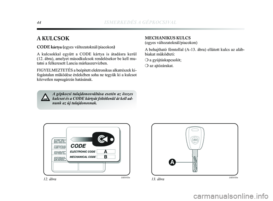 Lancia Delta 2014 Kezelési és karbantartási útmutató (in Hungarian) 44ISMERKEDÉS A GÉPKOCSIVAL
A KULCSOK
CODE kártya (egyes változatoknál/piacokon)
A kulcsokkal együtt a CODE kártya is átadásra kerül
(12. ábra), amelyet másodkulcsok rendelésekor be kell Lancia Delta 2014 Kezelési és karbantartási útmutató (in Hungarian) 44ISMERKEDÉS A GÉPKOCSIVAL
A KULCSOK
CODE kártya (egyes változatoknál/piacokon)
A kulcsokkal együtt a CODE kártya is átadásra kerül
(12. ábra), amelyet másodkulcsok rendelésekor be kell