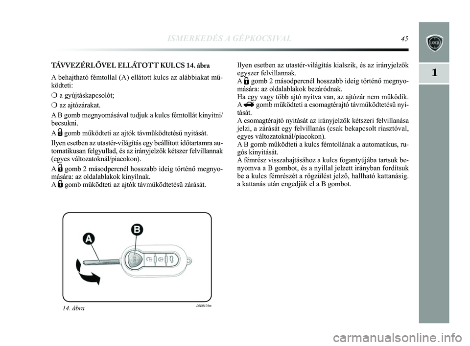 Lancia Delta 2014  Kezelési és karbantartási útmutató (in Hungarian) ISMERKEDÉS A GÉPKOCSIVAL45
1
14. ábraL0E0104m
TÁVVEZÉRLŐVEL ELLÁTOTT KULCS 14. ábra
A behajtható fémtollal (A) ellátott kulcs az alábbiakat mű\
-
ködteti: 
❍ a gyújtáskapcsolót;
❍