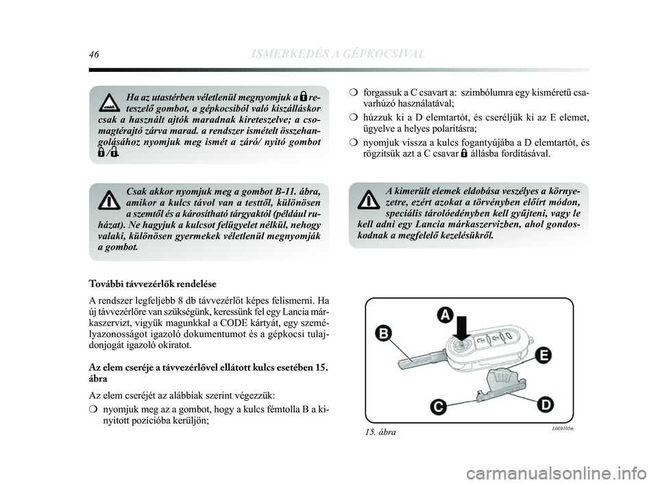 Lancia Delta 2014 Kezelési és karbantartási útmutató (in Hungarian) 46ISMERKEDÉS A GÉPKOCSIVAL
Csak akkor nyomjuk meg a gombot B-11. ábra,
amikor a kulcs távol van a testtől, különösen
a szemtől és a károsítható tárgyaktól (példá\
ul ru-
házat). Ne h Lancia Delta 2014 Kezelési és karbantartási útmutató (in Hungarian) 46ISMERKEDÉS A GÉPKOCSIVAL
Csak akkor nyomjuk meg a gombot B-11. ábra,
amikor a kulcs távol van a testtől, különösen
a szemtől és a károsítható tárgyaktól (példá\
ul ru-
házat). Ne h
