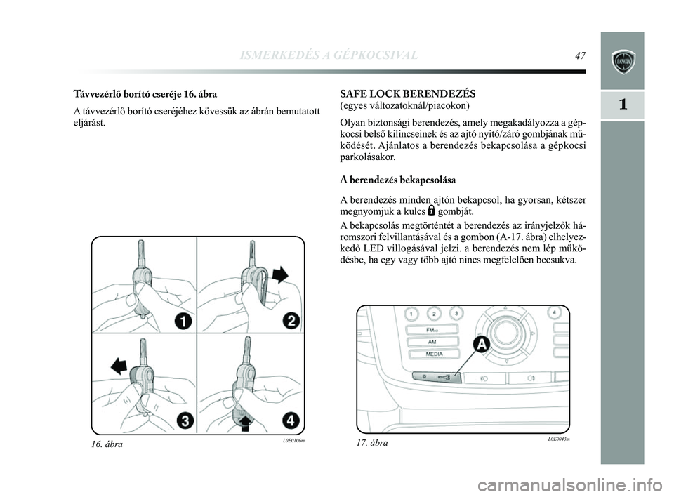 Lancia Delta 2014  Kezelési és karbantartási útmutató (in Hungarian) ISMERKEDÉS A GÉPKOCSIVAL47
1
16. ábraL0E0106m
Távvezérlő borító cseréje 16. ábra
A távvezérlő borító cseréjéhez kövessük az á\
brán bemutatott
eljárást. SAFE LOCK BERENDEZÉS 
(