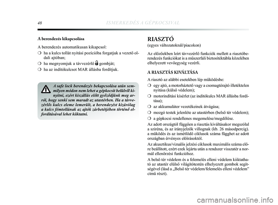 Lancia Delta 2014 Kezelési és karbantartási útmutató (in Hungarian) 48ISMERKEDÉS A GÉPKOCSIVAL
A berendezés kikapcsolása
A berendezés automatikusan kikapcsol:
❍ha a kulcs tollát nyitási pozícióba forgatjuk a vezető ol-
dali ajtóban;
❍ ha megnyomjuk a Lancia Delta 2014 Kezelési és karbantartási útmutató (in Hungarian) 48ISMERKEDÉS A GÉPKOCSIVAL
A berendezés kikapcsolása
A berendezés automatikusan kikapcsol:
❍ha a kulcs tollát nyitási pozícióba forgatjuk a vezető ol-
dali ajtóban;
❍ ha megnyomjuk a