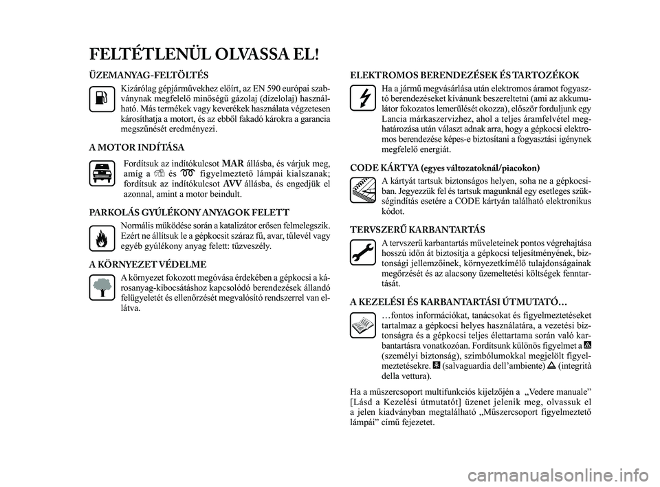 Lancia Delta 2014  Kezelési és karbantartási útmutató (in Hungarian) ÜZEMANYAG-FELTÖLTÉSKizárólag gépjárművekhez előírt, az EN 590 európ\
ai szab-
ványnak megfelelő minőségű gázolaj (dízelolaj) ha\
sznál-
ható. Más termékek vagy keverékek haszná