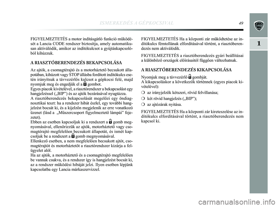 Lancia Delta 2014  Kezelési és karbantartási útmutató (in Hungarian) ISMERKEDÉS A GÉPKOCSIVAL49
1
FIGYELMEZTETÉS a motor indításgátló funkció műkö\
dé-
sét a Lancia CODE rendszer biztosítja, amely automatiku-
san aktiválódik, amikor az indítókulcsot a 