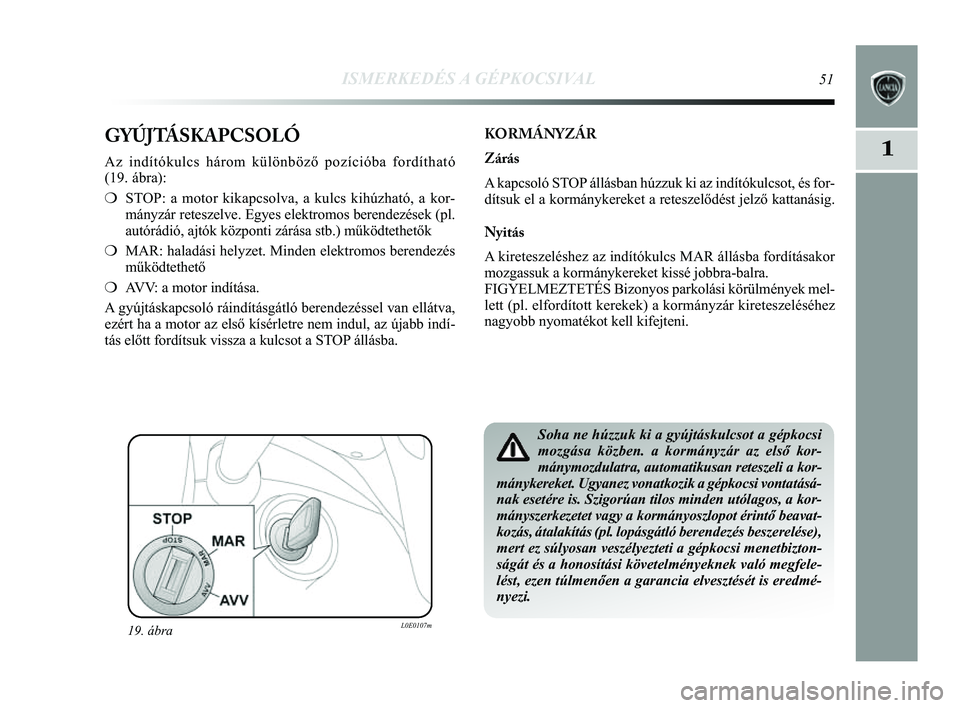 Lancia Delta 2014  Kezelési és karbantartási útmutató (in Hungarian) ISMERKEDÉS A GÉPKOCSIVAL51
1GYÚJTÁSKAPCSOLÓ
Az indítókulcs három különböző pozícióba ford\
ítható 
(19. ábra): 
❍STOP: a motor kikapcsolva, a kulcs kihúzható, a kor-
mányzár ret