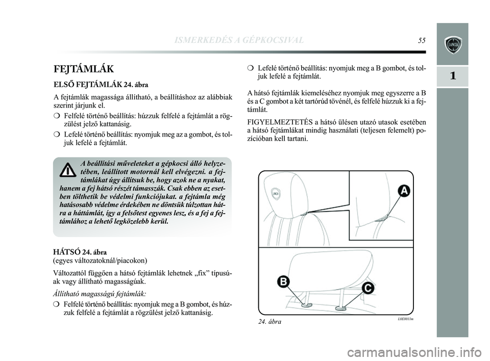 Lancia Delta 2014 Kezelési és karbantartási útmutató (in Hungarian) ISMERKEDÉS A GÉPKOCSIVAL55
1FEJTÁMLÁK
ELSŐ FEJTÁMLÁK 24. ábra
A fejtámlák magassága állítható, a beállításho\
z az alábbiak
szerint járjunk el.
❍Felfelé történő beállítás: Lancia Delta 2014 Kezelési és karbantartási útmutató (in Hungarian) ISMERKEDÉS A GÉPKOCSIVAL55
1FEJTÁMLÁK
ELSŐ FEJTÁMLÁK 24. ábra
A fejtámlák magassága állítható, a beállításho\
z az alábbiak
szerint járjunk el.
❍Felfelé történő beállítás:
