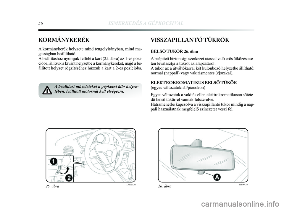 Lancia Delta 2014 Kezelési és karbantartási útmutató (in Hungarian) 56ISMERKEDÉS A GÉPKOCSIVAL
KORMÁNYKERÉK
A kormánykerék helyzete mind tengelyirányban, mind ma-
gasságban beállítható.
A beállításhoz nyomjuk felfelé a kart (25. ábra) az 1-es\
pozí- Lancia Delta 2014 Kezelési és karbantartási útmutató (in Hungarian) 56ISMERKEDÉS A GÉPKOCSIVAL
KORMÁNYKERÉK
A kormánykerék helyzete mind tengelyirányban, mind ma-
gasságban beállítható.
A beállításhoz nyomjuk felfelé a kart (25. ábra) az 1-es\
pozí-