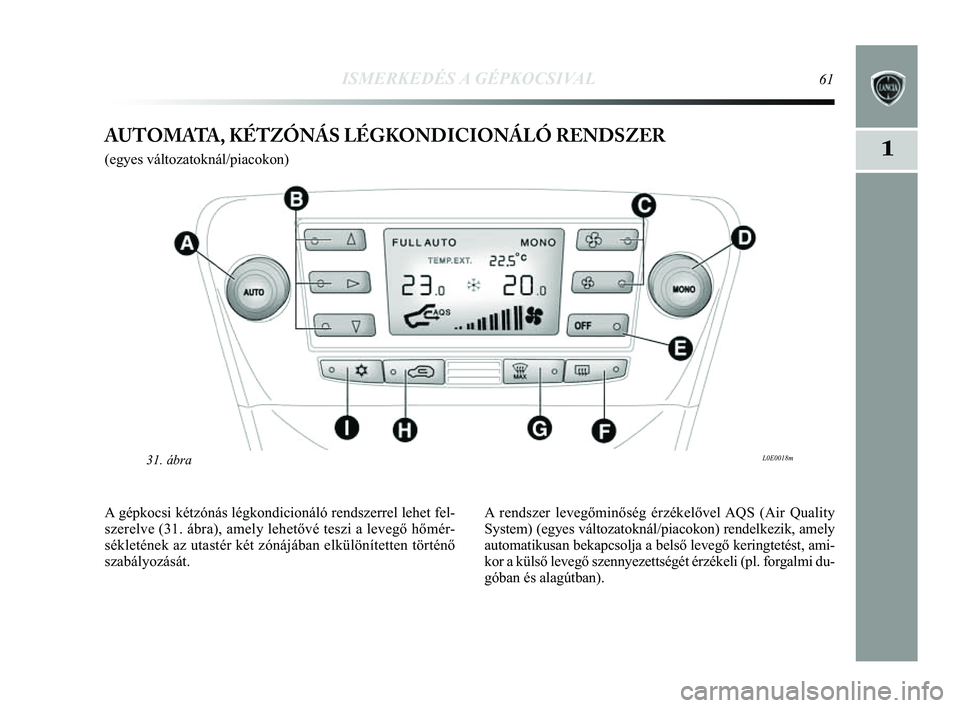 Lancia Delta 2014  Kezelési és karbantartási útmutató (in Hungarian) ISMERKEDÉS A GÉPKOCSIVAL61
1AUTOMATA, KÉTZÓNÁS LÉGKONDICIONÁLÓ RENDSZER 
(egyes változatoknál/piacokon) 
L0E0018m31. ábra
A gépkocsi kétzónás légkondicionáló rendszerrel lehe\
t fel-