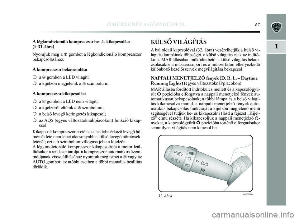 Lancia Delta 2014  Kezelési és karbantartási útmutató (in Hungarian) ISMERKEDÉS A GÉPKOCSIVAL67
1
A légkondicionáló kompresszor be- és kikapcsolása 
(I-31. ábra) 
Nyomjuk meg a 
❄gombot a légkondicionáló kompresszor
bekapcsolásához. 
A kompresszor bekapc