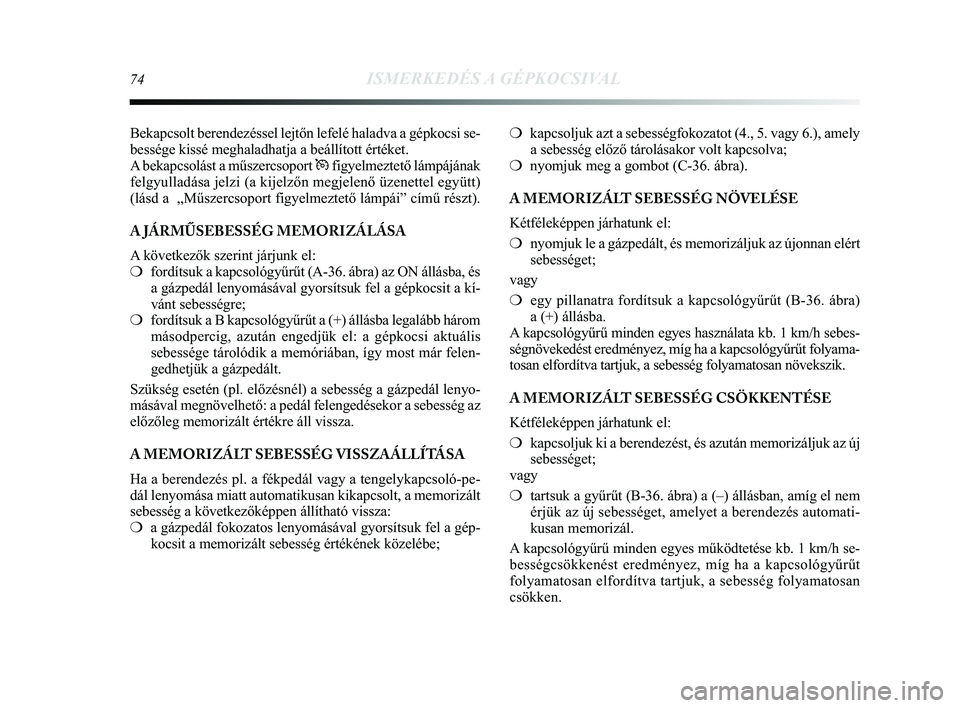 Lancia Delta 2014 Kezelési és karbantartási útmutató (in Hungarian) 74ISMERKEDÉS A GÉPKOCSIVAL
Bekapcsolt berendezéssel lejtőn lefelé haladva a gépkocsi se\
-
bessége kissé meghaladhatja a beállított értéket.
A bekapcsolást a műszercsoport Üfigyelmezte Lancia Delta 2014 Kezelési és karbantartási útmutató (in Hungarian) 74ISMERKEDÉS A GÉPKOCSIVAL
Bekapcsolt berendezéssel lejtőn lefelé haladva a gépkocsi se\
-
bessége kissé meghaladhatja a beállított értéket.
A bekapcsolást a műszercsoport Üfigyelmezte