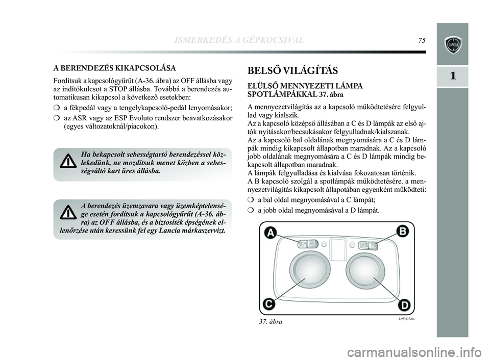 Lancia Delta 2014 Kezelési és karbantartási útmutató (in Hungarian) ISMERKEDÉS A GÉPKOCSIVAL75
1
A BERENDEZÉS KIKAPCSOLÁSA
Fordítsuk a kapcsológyűrűt (A-36. ábra) az OFF állá\
sba vagy
az indítókulcsot a STOP állásba. Továbbá a berendezés au-
tomatik Lancia Delta 2014 Kezelési és karbantartási útmutató (in Hungarian) ISMERKEDÉS A GÉPKOCSIVAL75
1
A BERENDEZÉS KIKAPCSOLÁSA
Fordítsuk a kapcsológyűrűt (A-36. ábra) az OFF állá\
sba vagy
az indítókulcsot a STOP állásba. Továbbá a berendezés au-
tomatik