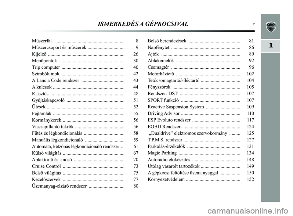 Lancia Delta 2014  Kezelési és karbantartási útmutató (in Hungarian) ISMERKEDÉS A GÉPKOCSIVAL7
1
Műszerfal ......................................................... 8
Műszercsoport és műszerek  .............................. 9
Kijelző  ..........................