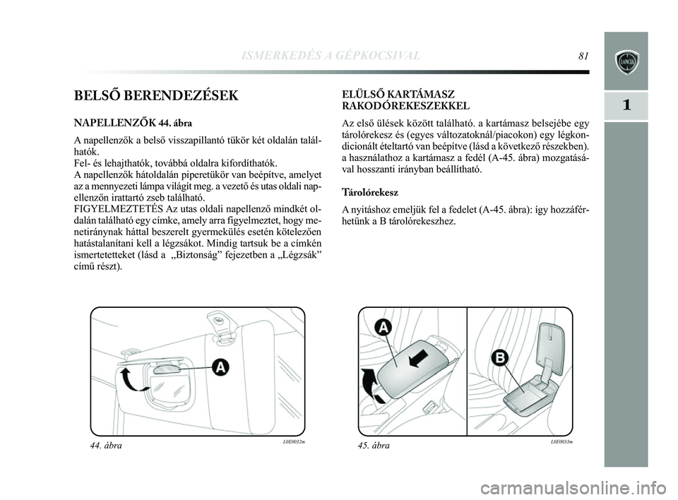 Lancia Delta 2014 Kezelési és karbantartási útmutató (in Hungarian) ISMERKEDÉS A GÉPKOCSIVAL81
1BELSŐ BERENDEZÉSEK
NAPELLENZŐK 44. ábra
A napellenzők a belső visszapillantó tükör két oldalá\
n talál-
hatók.
Fel- és lehajthatók, továbbá oldalra kifo Lancia Delta 2014 Kezelési és karbantartási útmutató (in Hungarian) ISMERKEDÉS A GÉPKOCSIVAL81
1BELSŐ BERENDEZÉSEK
NAPELLENZŐK 44. ábra
A napellenzők a belső visszapillantó tükör két oldalá\
n talál-
hatók.
Fel- és lehajthatók, továbbá oldalra kifo