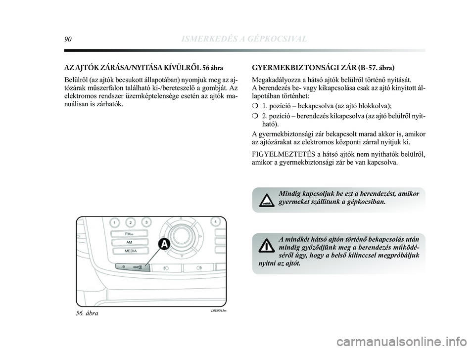 Lancia Delta 2014 Kezelési és karbantartási útmutató (in Hungarian) 90ISMERKEDÉS A GÉPKOCSIVAL
AZ AJTÓK ZÁRÁSA/NYITÁSA KÍVÜLRŐL 56 ábra
Belülről (az ajtók becsukott állapotában) nyomjuk meg a\
z aj-
tózárak műszerfalon található ki-/bereteszelő a Lancia Delta 2014 Kezelési és karbantartási útmutató (in Hungarian) 90ISMERKEDÉS A GÉPKOCSIVAL
AZ AJTÓK ZÁRÁSA/NYITÁSA KÍVÜLRŐL 56 ábra
Belülről (az ajtók becsukott állapotában) nyomjuk meg a\
z aj-
tózárak műszerfalon található ki-/bereteszelő a