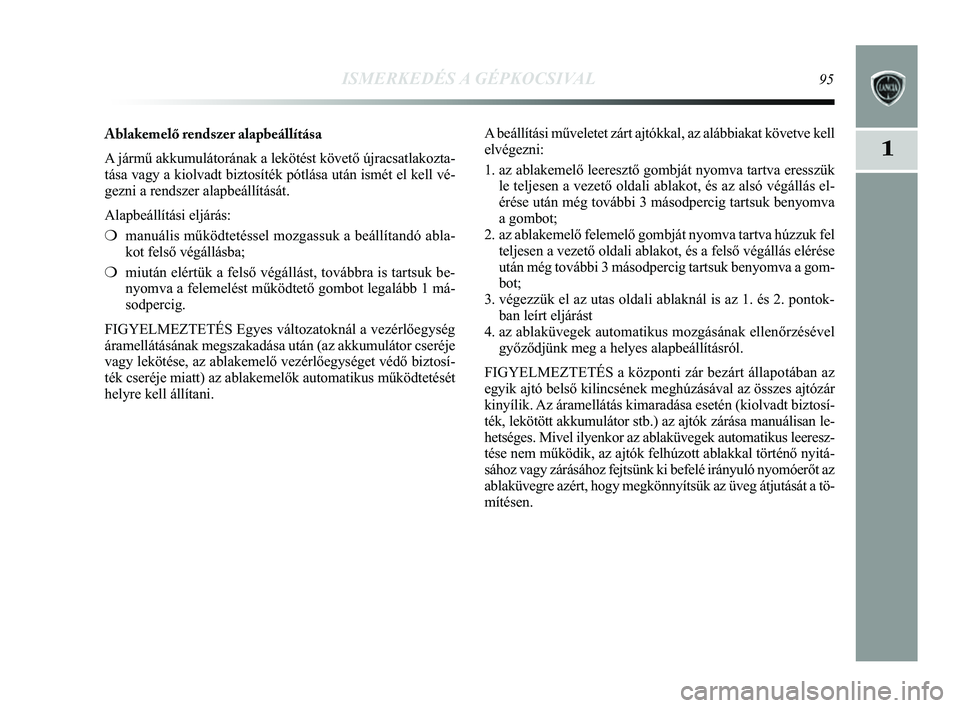Lancia Delta 2014 Kezelési és karbantartási útmutató (in Hungarian) ISMERKEDÉS A GÉPKOCSIVAL95
1
Ablakemelő rendszer alapbeállítása
A jármű akkumulátorának a lekötést követő újra\
csatlakozta-
tása vagy a kiolvadt biztosíték pótlása után ismét \
Lancia Delta 2014 Kezelési és karbantartási útmutató (in Hungarian) ISMERKEDÉS A GÉPKOCSIVAL95
1
Ablakemelő rendszer alapbeállítása
A jármű akkumulátorának a lekötést követő újra\
csatlakozta-
tása vagy a kiolvadt biztosíték pótlása után ismét \