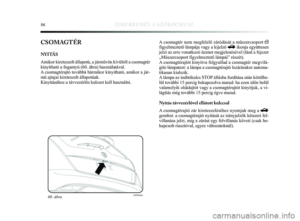Lancia Delta 2014  Kezelési és karbantartási útmutató (in Hungarian) 96ISMERKEDÉS A GÉPKOCSIVAL
CSOMAGTÉR
NYITÁS
Amikor kireteszelt állapotú, a járművön kívülről\
 a csomagtér
kinyitható a fogantyú (60. ábra) használatával. 
A csomagtérajtó tovább�