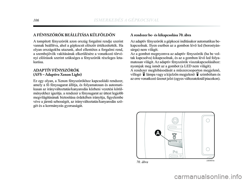 Lancia Delta 2015 Kezelési és karbantartási útmutató (in Hungarian) 106ISMERKEDÉS A GÉPKOCSIVAL
A FÉNYSZÓRÓK BEÁLLÍTÁSA KÜLFÖLDÖN
A tompított fényszórók azon ország forgalmi rendje szerint
vannak beállítva, ahol a gépkocsit először értékesí\
te Lancia Delta 2015 Kezelési és karbantartási útmutató (in Hungarian) 106ISMERKEDÉS A GÉPKOCSIVAL
A FÉNYSZÓRÓK BEÁLLÍTÁSA KÜLFÖLDÖN
A tompított fényszórók azon ország forgalmi rendje szerint
vannak beállítva, ahol a gépkocsit először értékesí\
te