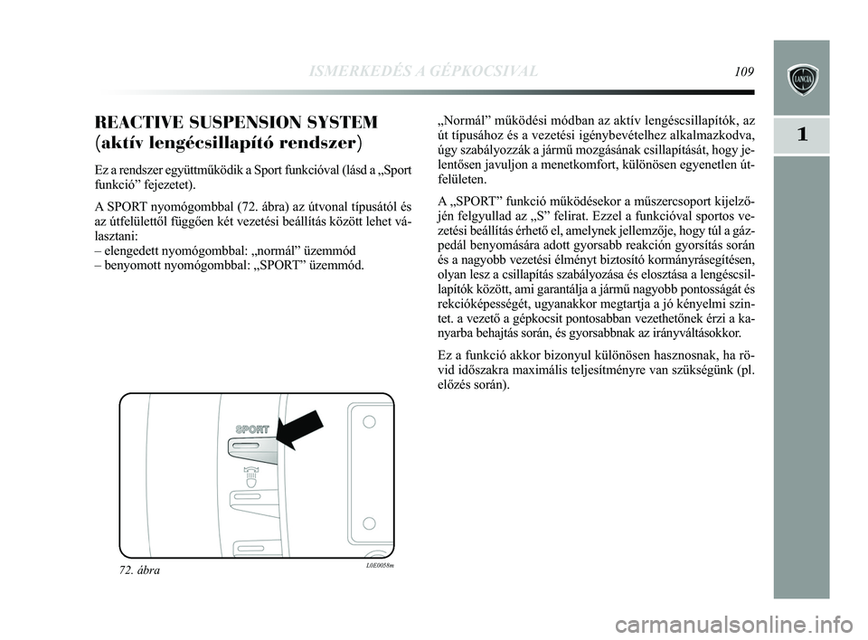 Lancia Delta 2015 Kezelési és karbantartási útmutató (in Hungarian) ISMERKEDÉS A GÉPKOCSIVAL109
1
„Normál” működési módban az aktív lengéscsill\
apítók, az
út típusához és a vezetési igénybevételhez alkalmaz\
kodva,
úgy szabályozzák a jármű Lancia Delta 2015 Kezelési és karbantartási útmutató (in Hungarian) ISMERKEDÉS A GÉPKOCSIVAL109
1
„Normál” működési módban az aktív lengéscsill\
apítók, az
út típusához és a vezetési igénybevételhez alkalmaz\
kodva,
úgy szabályozzák a jármű