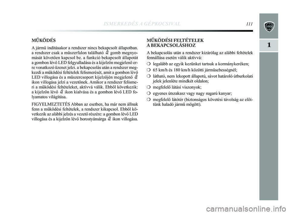 Lancia Delta 2015 Kezelési és karbantartási útmutató (in Hungarian) ISMERKEDÉS A GÉPKOCSIVAL111
1
MŰKÖDÉSI FELTÉTELEK
A BEKAPCSOLÁSHOZ
A bekapcsolás után a rendszer kizárólag az alábbi felté\
telek
fennállása esetén válik aktívvá:
❍legalább az Lancia Delta 2015 Kezelési és karbantartási útmutató (in Hungarian) ISMERKEDÉS A GÉPKOCSIVAL111
1
MŰKÖDÉSI FELTÉTELEK
A BEKAPCSOLÁSHOZ
A bekapcsolás után a rendszer kizárólag az alábbi felté\
telek
fennállása esetén válik aktívvá:
❍legalább az