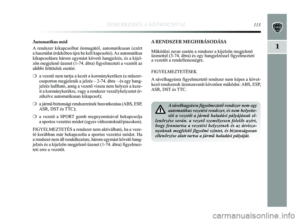 Lancia Delta 2015 Kezelési és karbantartási útmutató (in Hungarian) ISMERKEDÉS A GÉPKOCSIVAL113
1
A RENDSZER MEGHIBÁSODÁSA
Működési zavar esetén a rendszer a kijelzőn megjelenő
üzenettel (3-74. ábra) és egy hangjelzéssel figyelmezteti
a vezetőt a rendel Lancia Delta 2015 Kezelési és karbantartási útmutató (in Hungarian) ISMERKEDÉS A GÉPKOCSIVAL113
1
A RENDSZER MEGHIBÁSODÁSA
Működési zavar esetén a rendszer a kijelzőn megjelenő
üzenettel (3-74. ábra) és egy hangjelzéssel figyelmezteti
a vezetőt a rendel