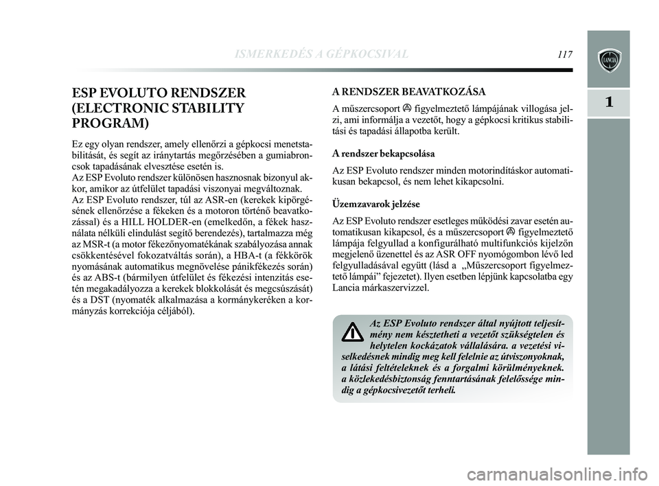 Lancia Delta 2015 Kezelési és karbantartási útmutató (in Hungarian) ISMERKEDÉS A GÉPKOCSIVAL117
1ESP EVOLUTO RENDSZER
(ELECTRONIC STABILITY
PROGRAM)
Ez egy olyan rendszer, amely ellenőrzi a gépkocsi menetsta-
bilitását, és segít az iránytartás megőrzéséb Lancia Delta 2015 Kezelési és karbantartási útmutató (in Hungarian) ISMERKEDÉS A GÉPKOCSIVAL117
1ESP EVOLUTO RENDSZER
(ELECTRONIC STABILITY
PROGRAM)
Ez egy olyan rendszer, amely ellenőrzi a gépkocsi menetsta-
bilitását, és segít az iránytartás megőrzéséb