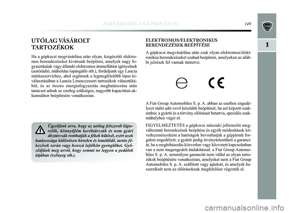 Lancia Delta 2015 Kezelési és karbantartási útmutató (in Hungarian) ISMERKEDÉS A GÉPKOCSIVAL149
1
ELEKTROMOS/ELEKTRONIKUS
BERENDEZÉSEK BEÉPÍTÉSE
A gépkocsi megvásárlása után csak olyan elektromos/elekt-
ronikus berendezéseket szabad beépíteni, amelyeken Lancia Delta 2015 Kezelési és karbantartási útmutató (in Hungarian) ISMERKEDÉS A GÉPKOCSIVAL149
1
ELEKTROMOS/ELEKTRONIKUS
BERENDEZÉSEK BEÉPÍTÉSE
A gépkocsi megvásárlása után csak olyan elektromos/elekt-
ronikus berendezéseket szabad beépíteni, amelyeken