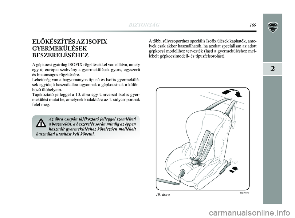 Lancia Delta 2015  Kezelési és karbantartási útmutató (in Hungarian) BIZTONSÁG169
2
ELŐKÉSZÍTÉS AZ ISOFIX
GYERMEKÜLÉSEK
BESZERELÉSÉHEZ
A gépkocsi gyárilag ISOFIX rögzítésekkel van ellátva, a\
mely
egy új európai szabvány a gyermekülések gyors, egysz