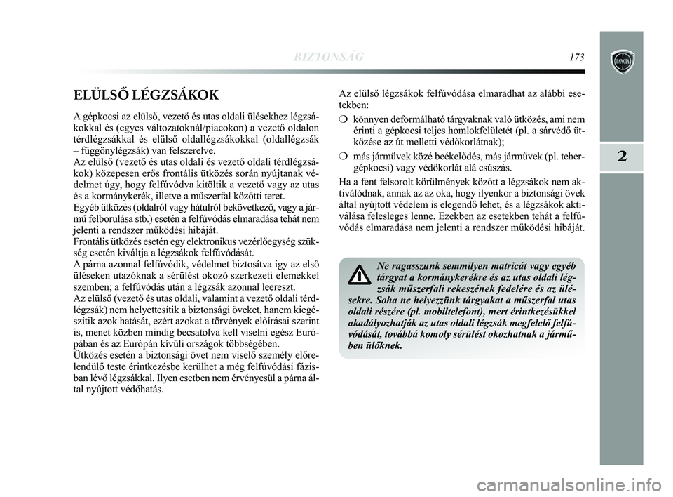 Lancia Delta 2015  Kezelési és karbantartási útmutató (in Hungarian) BIZTONSÁG173
2
ELÜLSŐ LÉGZSÁKOK
A gépkocsi az elülső, vezető és utas oldali ülésekhe\
z légzsá-
kokkal és (egyes változatoknál/piacokon) a vezető oldalon
térdlégzsákkal és elüls