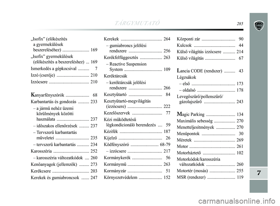 Lancia Delta 2015 Kezelési és karbantartási útmutató (in Hungarian) TÁRGYMUTATÓ285
7
Kerekek ..................................... 264
– gumiabroncs jelölési rendszere .............................. 256
Kerékfelfüggesztés .................... 263
– React Lancia Delta 2015 Kezelési és karbantartási útmutató (in Hungarian) TÁRGYMUTATÓ285
7
Kerekek ..................................... 264
– gumiabroncs jelölési rendszere .............................. 256
Kerékfelfüggesztés .................... 263
– React