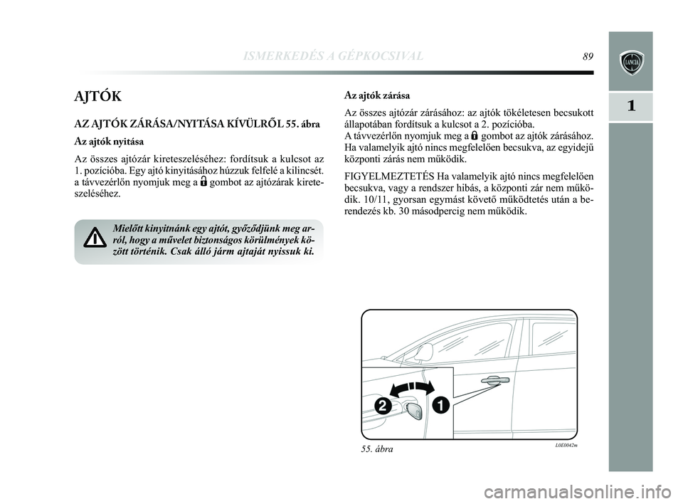 Lancia Delta 2015  Kezelési és karbantartási útmutató (in Hungarian) ISMERKEDÉS A GÉPKOCSIVAL89
1AJTÓK
AZ AJTÓK ZÁRÁSA/NYITÁSA KÍVÜLRŐL 55. ábra
Az ajtók nyitása
Az összes ajtózár kireteszeléséhez: fordítsuk a kulcso\t az 
1. pozícióba. Egy ajtó 