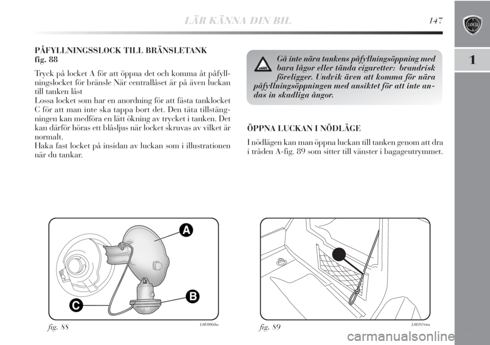 Lancia Delta 2011 Drift- och underhållshandbok (in Swedish) LÄR KÄNNA DIN BIL147
1
PÅFYLLNINGSSLOCK TILL BRÄNSLETANK
fig. 88
Tryck på locket A för att öppna det och komma åt påfyll-
ningslocket för bränsle När centrallåset är på även luckan
ti Lancia Delta 2011 Drift- och underhållshandbok (in Swedish) LÄR KÄNNA DIN BIL147
1
PÅFYLLNINGSSLOCK TILL BRÄNSLETANK
fig. 88
Tryck på locket A för att öppna det och komma åt påfyll-
ningslocket för bränsle När centrallåset är på även luckan
ti