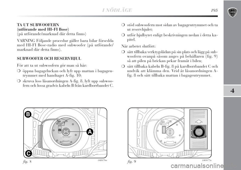 Lancia Delta 2010  Drift- och underhållshandbok (in Swedish) I NÖDLÄGE195
4
TA UT SUBWOOFERN 
(utförande med HI-FI Bose)
(på utförande/marknad där detta finns)
VARNING Följande procedur gäller bara bilar försedda
med HI-FI Bose-radio med subwoofer (på