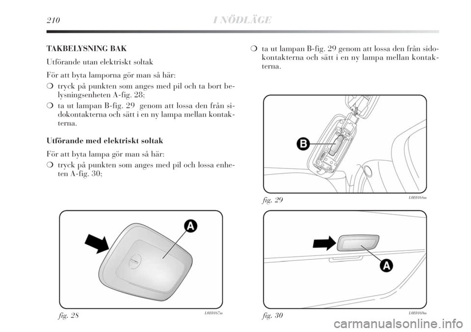Lancia Delta 2011 Drift- och underhållshandbok (in Swedish) 210I NÖDLÄGE
fig. 28L0E0167mfig. 30L0E0169m
fig. 29L0E0168m
TAKBELYSNING BAK
Utförande utan elektriskt soltak
För att byta lamporna gör man så här:
❍tryck på punkten som anges med pil och ta Lancia Delta 2011 Drift- och underhållshandbok (in Swedish) 210I NÖDLÄGE
fig. 28L0E0167mfig. 30L0E0169m
fig. 29L0E0168m
TAKBELYSNING BAK
Utförande utan elektriskt soltak
För att byta lamporna gör man så här:
❍tryck på punkten som anges med pil och ta