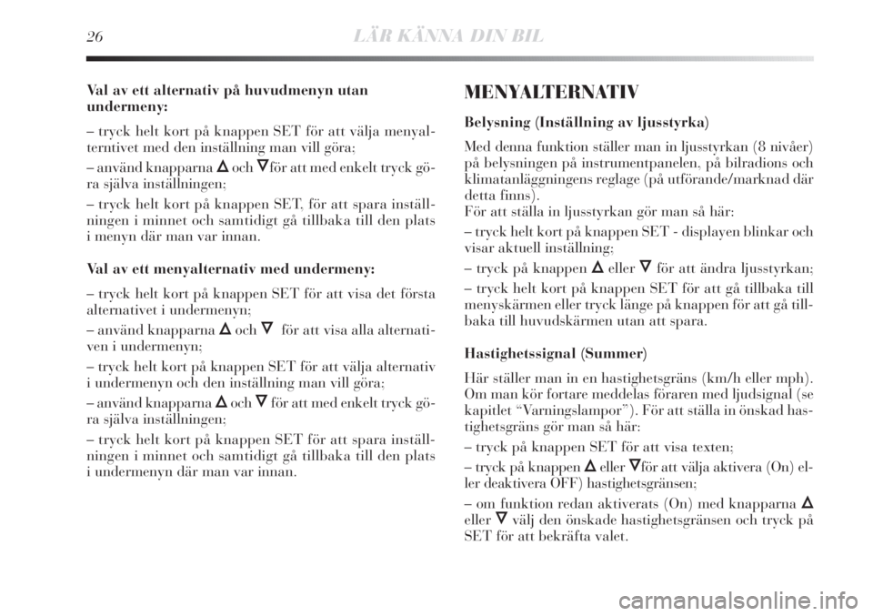 Lancia Delta 2010  Drift- och underhållshandbok (in Swedish) 26LÄR KÄNNA DIN BIL
Val av ett alternativ på huvudmenyn utan 
undermeny:
– tryck helt kort på knappen SET för att välja menyal-
terntivet med den inställning man vill göra;
– använd knapp