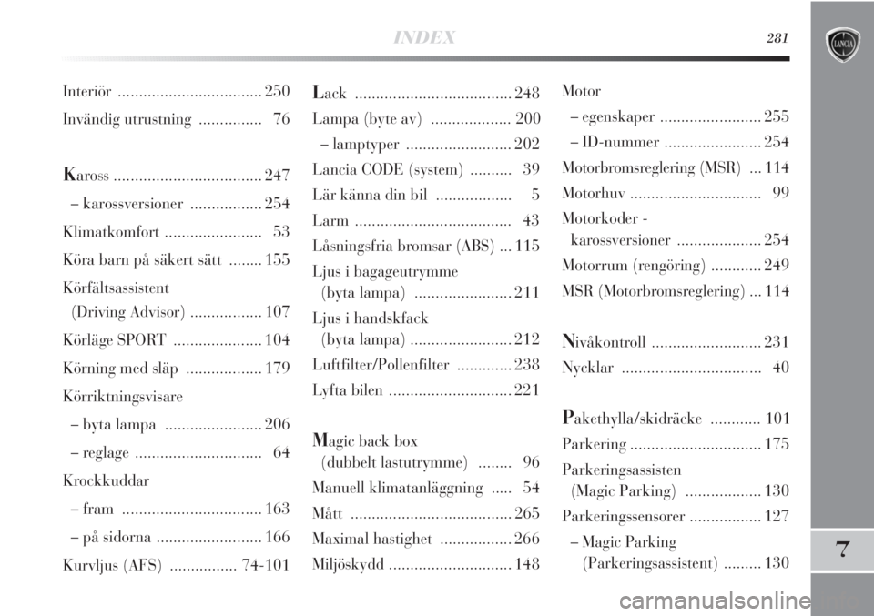 Lancia Delta 2010  Drift- och underhållshandbok (in Swedish) INDEX281
7
Lack ..................................... 248
Lampa (byte av) ................... 200
– lamptyper ......................... 202
Lancia CODE (system)  .......... 39
Lär känna din bil ..