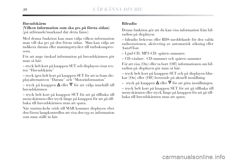 Lancia Delta 2010  Drift- och underhållshandbok (in Swedish) 30LÄR KÄNNA DIN BIL
Huvudskärm
(Vilken information som ska ges på första sidan) 
(på utförande/marknad där detta finns)
Med denna funktion kan man välja vilken information
man vill ska ges p�