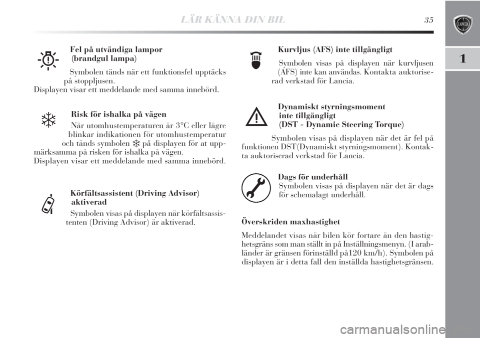 Lancia Delta 2011  Drift- och underhållshandbok (in Swedish) LÄR KÄNNA DIN BIL35
1
Risk för ishalka på vägen
När utomhustemperaturen är 3°C eller lägre
blinkar indikationen för utomhustemperatur
och tänds symbolen 
❄på displayen för at upp-
märk