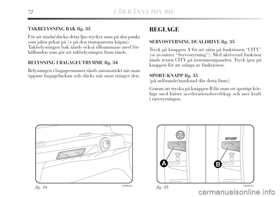 Lancia Delta 2010 Drift- och underhållshandbok (in Swedish) 72LÄR KÄNNA DIN BIL
TAKBELYSNING BAK fig. 33
För att tända/släcka detta ljus trycker man på den punkt
som pilen pekar på (+ på den transparenta kåpan).
Takbelysningen bak tänds också tillsa Lancia Delta 2010 Drift- och underhållshandbok (in Swedish) 72LÄR KÄNNA DIN BIL
TAKBELYSNING BAK fig. 33
För att tända/släcka detta ljus trycker man på den punkt
som pilen pekar på (+ på den transparenta kåpan).
Takbelysningen bak tänds också tillsa