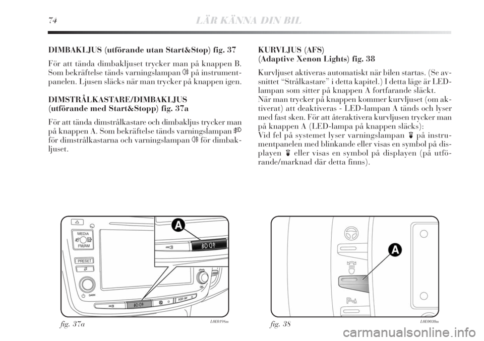 Lancia Delta 2010 Drift- och underhållshandbok (in Swedish) 74LÄR KÄNNA DIN BIL
DIMBAKLJUS (utförande utan Start&Stop) fig. 37
För att tända dimbakljuset trycker man på knappen B.
Som bekräftelse tänds varningslampan
4på instrument-
panelen. Ljusen s Lancia Delta 2010 Drift- och underhållshandbok (in Swedish) 74LÄR KÄNNA DIN BIL
DIMBAKLJUS (utförande utan Start&Stop) fig. 37
För att tända dimbakljuset trycker man på knappen B.
Som bekräftelse tänds varningslampan
4på instrument-
panelen. Ljusen s
