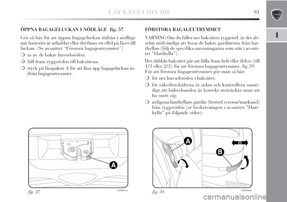 Lancia Delta 2011 Drift- och underhållshandbok (in Swedish) LÄR KÄNNA DIN BIL93
1
fig. 57L0E0048m
ÖPPNA BAGAGELUCKAN I NÖDLÄGE fig. 57
Gör så här för att öppna bagageluckan inifrån i nödläge
när batteriet är urladdat eller det finns ett elfel p Lancia Delta 2011 Drift- och underhållshandbok (in Swedish) LÄR KÄNNA DIN BIL93
1
fig. 57L0E0048m
ÖPPNA BAGAGELUCKAN I NÖDLÄGE fig. 57
Gör så här för att öppna bagageluckan inifrån i nödläge
när batteriet är urladdat eller det finns ett elfel p