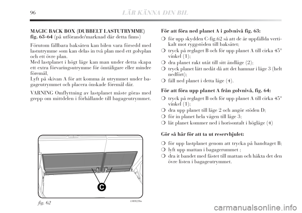 Lancia Delta 2010  Drift- och underhållshandbok (in Swedish) 96LÄR KÄNNA DIN BIL
MAGIC BACK BOX (DUBBELT LASTUTRYMME) 
fig. 63-64 (på utförande/marknad där detta finns)
Förutom fällbara baksäten kan bilen vara försedd med
lastutrymme som kan delas in t