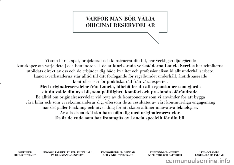 Lancia Delta 2012 Drift- och underhållshandbok (in Swedish) Vi som har skapat, projekterat och konstruerat din bil, har verkligen djupgående
kunskaper om varje detalj och beståndsdel. I deauktoriserade verkstäderna Lancia Servicehar teknikerna
utbildats dir Lancia Delta 2012 Drift- och underhållshandbok (in Swedish) Vi som har skapat, projekterat och konstruerat din bil, har verkligen djupgående
kunskaper om varje detalj och beståndsdel. I deauktoriserade verkstäderna Lancia Servicehar teknikerna
utbildats dir