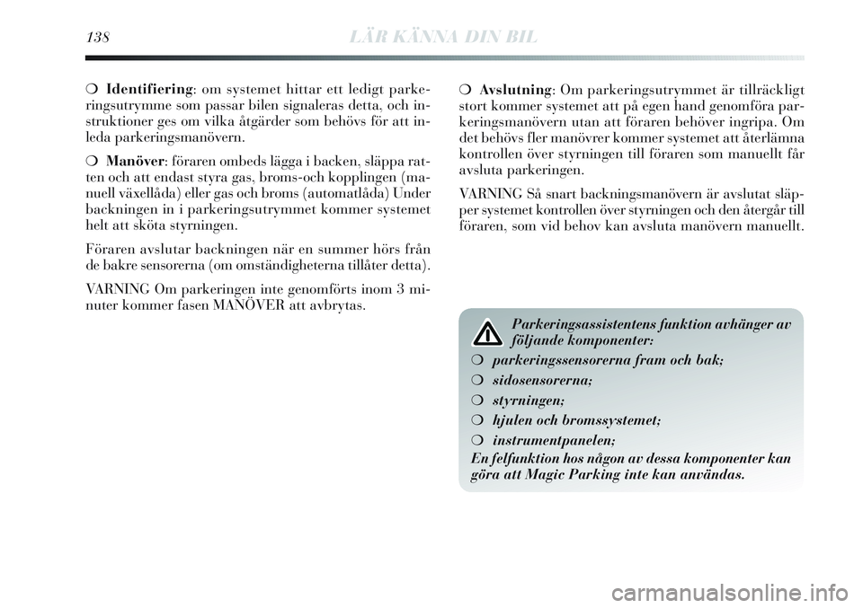 Lancia Delta 2012  Drift- och underhållshandbok (in Swedish) 138LÄR KÄNNA DIN BIL
❍Identifiering: om systemet hittar ett ledigt parke-
ringsutrymme som passar bilen signaleras detta, och in-
struktioner ges om vilka åtgärder som behövs för att in-
leda 