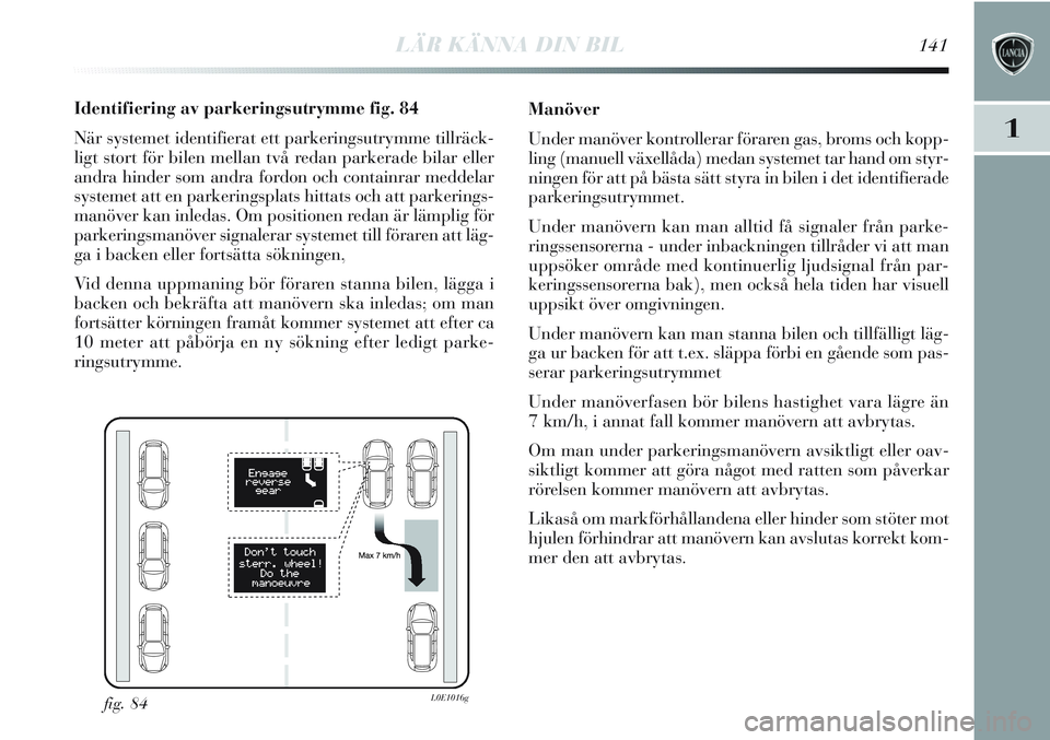Lancia Delta 2012 Drift- och underhållshandbok (in Swedish) LÄR KÄNNA DIN BIL141
1
Identifiering av parkeringsutrymme fig. 84
När systemet identifierat ett parkeringsutrymme tillräck-
ligt stort för bilen mellan två redan parkerade bilar eller
andra hind Lancia Delta 2012 Drift- och underhållshandbok (in Swedish) LÄR KÄNNA DIN BIL141
1
Identifiering av parkeringsutrymme fig. 84
När systemet identifierat ett parkeringsutrymme tillräck-
ligt stort för bilen mellan två redan parkerade bilar eller
andra hind