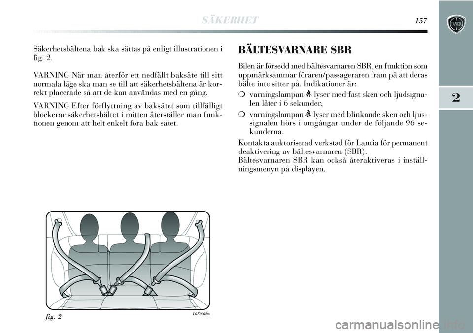 Lancia Delta 2012  Drift- och underhållshandbok (in Swedish) SÄKERHET157
2
Säkerhetsbältena bak ska sättas på enligt illustrationen i
fig. 2.
VARNING När man återför ett nedfällt baksäte till sitt
normala läge ska man se till att säkerhetsbältena 