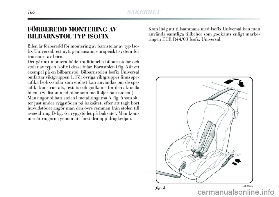 Lancia Delta 2012  Drift- och underhållshandbok (in Swedish) 166SÄKERHET
FÖRBEREDD MONTERING AV
BILBARNSTOL TYP ISOFIX 
Bilen är förberedd för montering av barnstolar av typ Iso-
fix Universal, ett nytt gemensamt europeiskt system för
transport av barn. 
