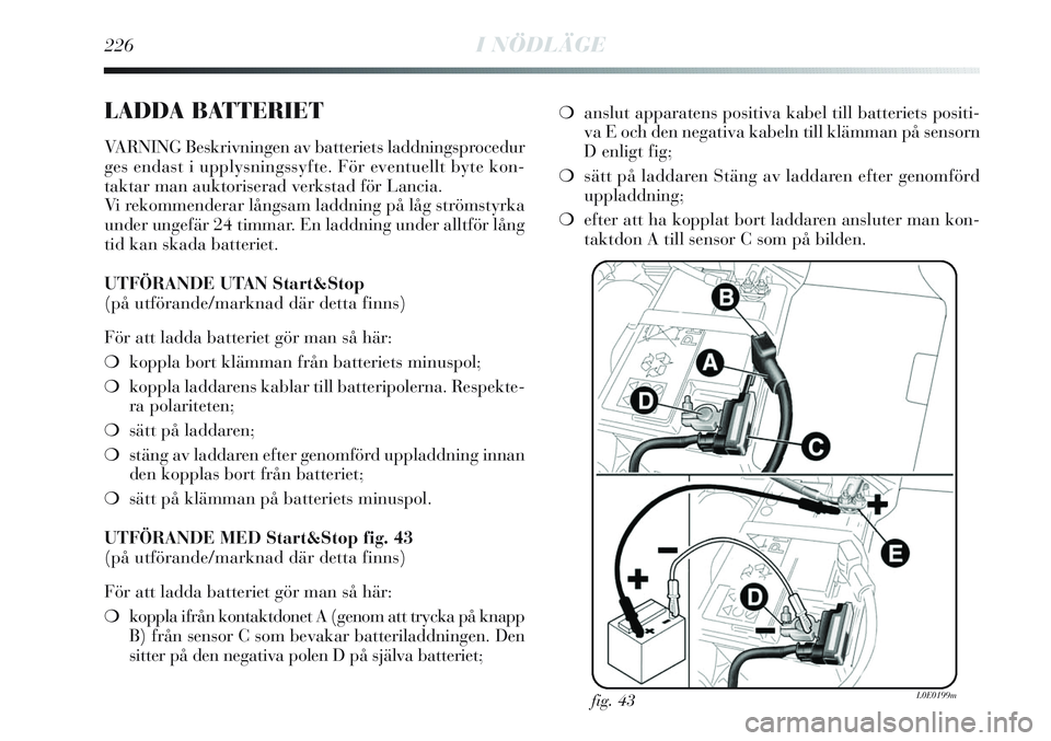 Lancia Delta 2012  Drift- och underhållshandbok (in Swedish) 226I NÖDLÄGE
LADDA BATTERIET
VARNING Beskrivningen av batteriets laddningsprocedur
ges endast i upplysningssyfte. För eventuellt byte kon-
taktar man auktoriserad verkstad för Lancia.
Vi rekommend