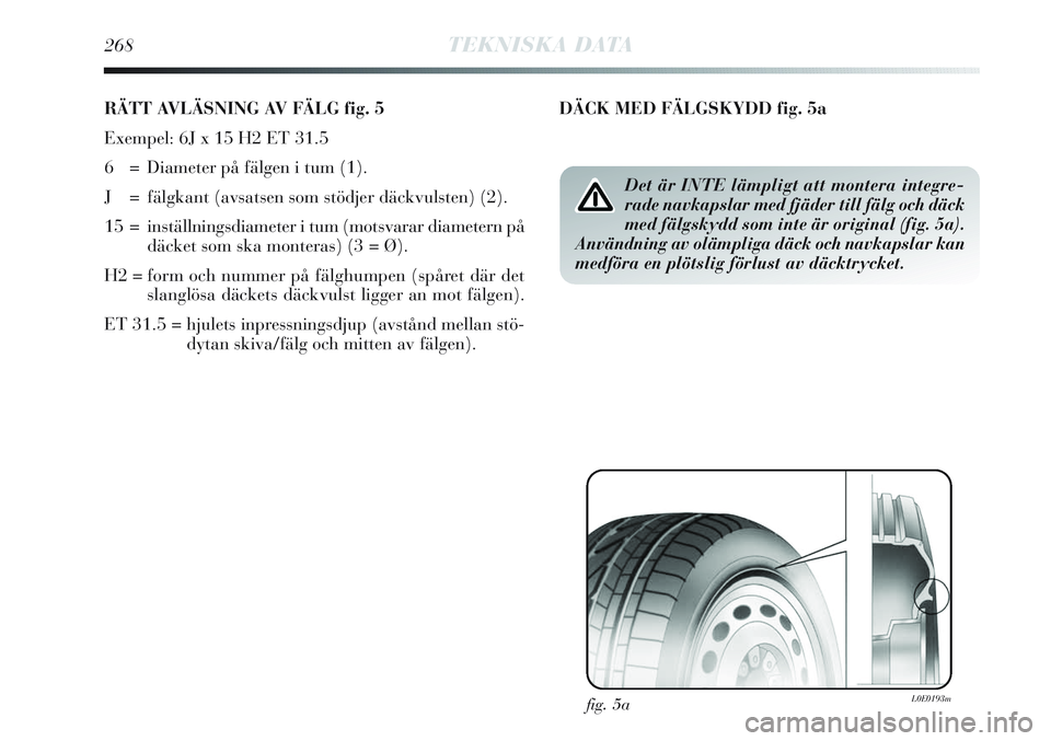 Lancia Delta 2012  Drift- och underhållshandbok (in Swedish) 268TEKNISKA DATA
RÄTT AVLÄSNING AV FÄLG fig. 5
Exempel: 6J x 15 H2 ET 31.5 
6  = Diameter på fälgen i tum (1).
J = fälgkant (avsatsen som stödjer däckvulsten) (2).
15 = inställningsdiameter i